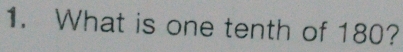 What is one tenth of 180?