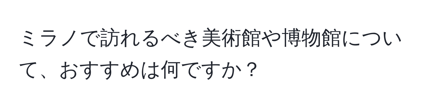 ミラノで訪れるべき美術館や博物館について、おすすめは何ですか？