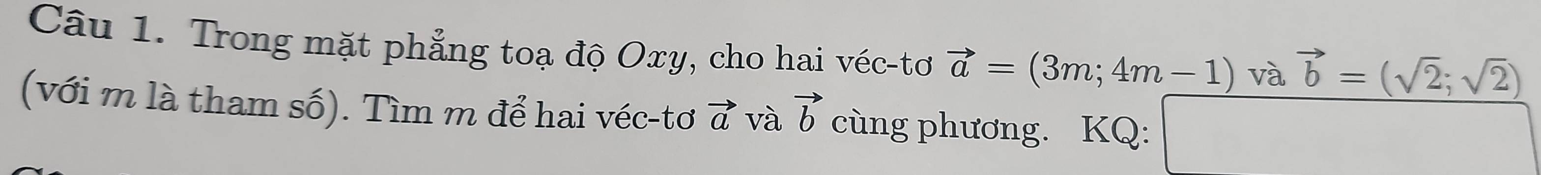 Trong mặt phẳng toạ độ Oxy, cho hai véc-tơ vector a=(3m;4m-1) và vector b=(sqrt(2);sqrt(2))
(với m là tham số). Tìm m để hai véc-tơ vector a và vector b cùng phương. KQ: