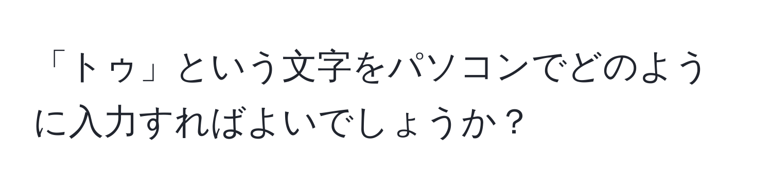 「トゥ」という文字をパソコンでどのように入力すればよいでしょうか？