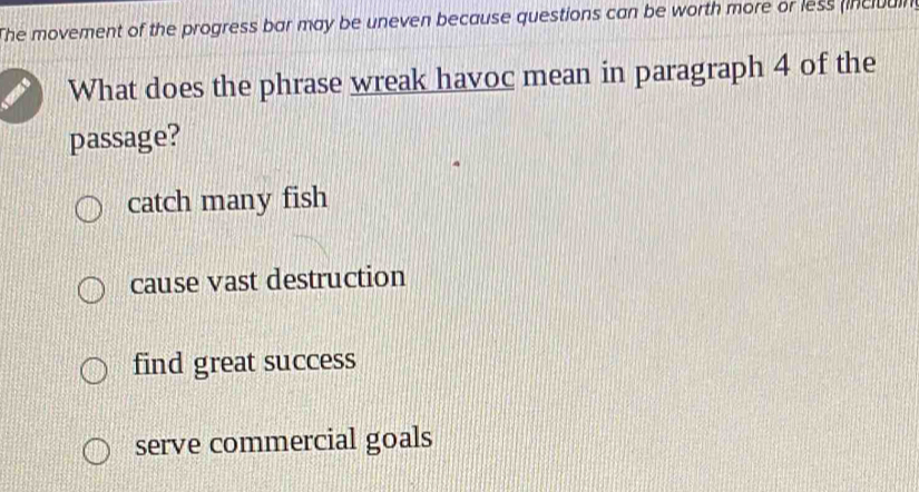 The movement of the progress bar may be uneven because questions can be worth more or less (incluain 
What does the phrase wreak havoc mean in paragraph 4 of the
passage?
catch many fish
cause vast destruction
find great success
serve commercial goals