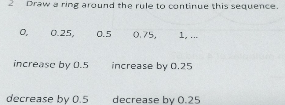 Draw a ring around the rule to continue this sequence.
0, 0.25, 0.5 0.75, 1, ... 
increase by 0.5 increase by 0.25
decrease by 0.5 decrease by 0.25