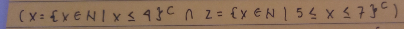 (x= x∈ N|x≤ 4 C∩ Z=(x∈ N|5≤ x≤ 7)^C)