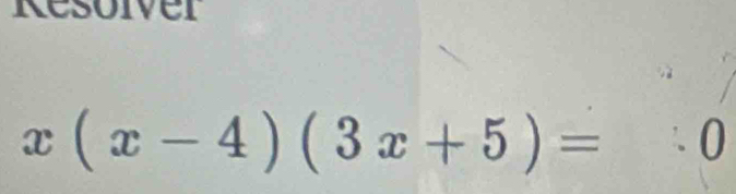 Resoiver
x(x-4)(3x+5)=0