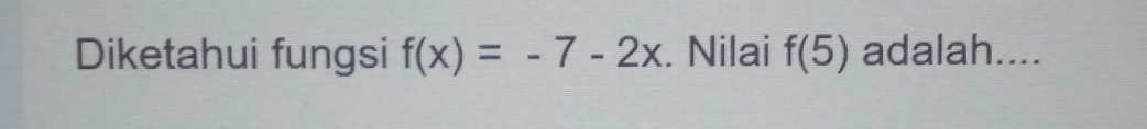 Diketahui fungsi f(x)=-7-2x. Nilai f(5) adalah....