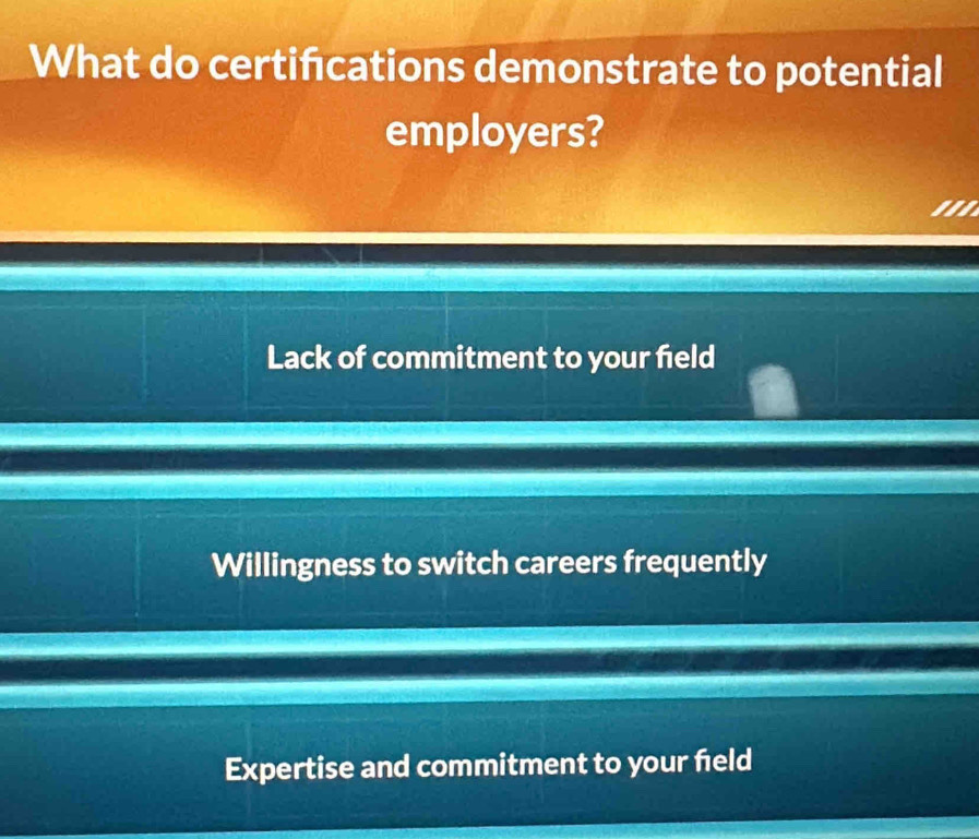 What do certifcations demonstrate to potential
employers?
Lack of commitment to your field
Willingness to switch careers frequently
Expertise and commitment to your feld