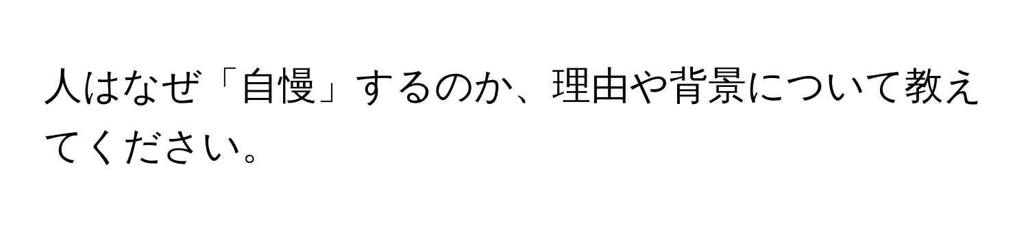 人はなぜ「自慢」するのか、理由や背景について教えてください。