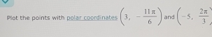 Plot the points with polar coordinates (3,- 11π /6 ) and (-5, 2π /3 )