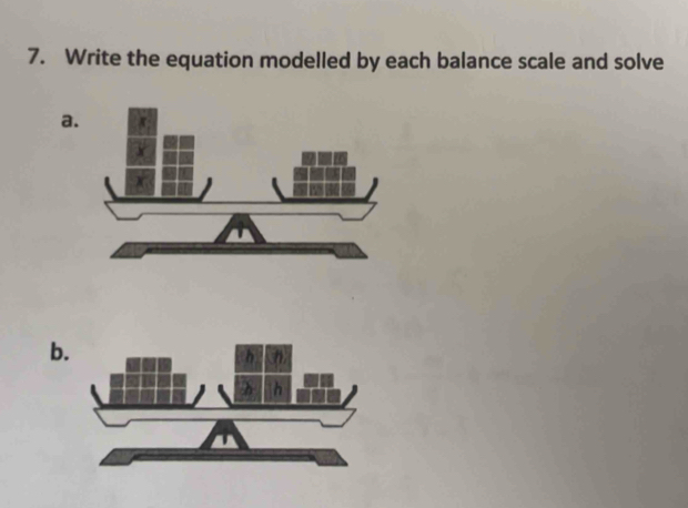 Write the equation modelled by each balance scale and solve 
a 
b