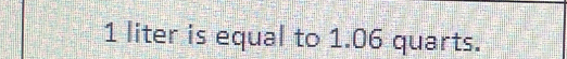 1 liter is equal to 1.06 quarts.