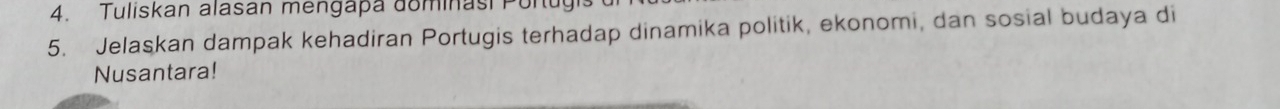 Tuliskan alasan mengapa dominasi Pont 
5. Jelaskan dampak kehadiran Portugis terhadap dinamika politik, ekonomi, dan sosial budaya di 
Nusantara!