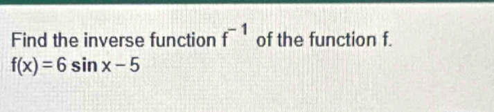 Find the inverse function f^(-1) of the function f.
f(x)=6sin x-5