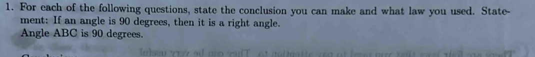 For each of the following questions, state the conclusion you can make and what law you used. State- 
ment: If an angle is 90 degrees, then it is a right angle. 
Angle ABC is 90 degrees.