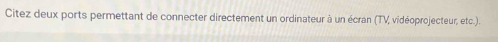 Citez deux ports permettant de connecter directement un ordinateur à un écran (TV, vidéoprojecteur, etc.).