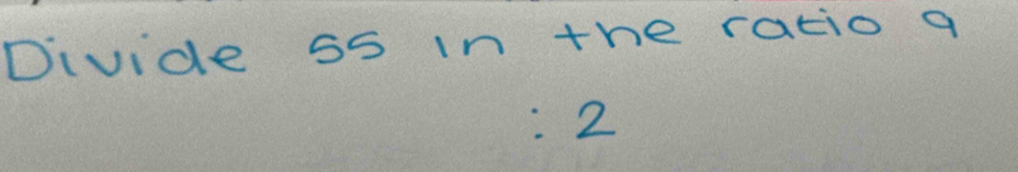 Divide 55 in the ratio a
:2