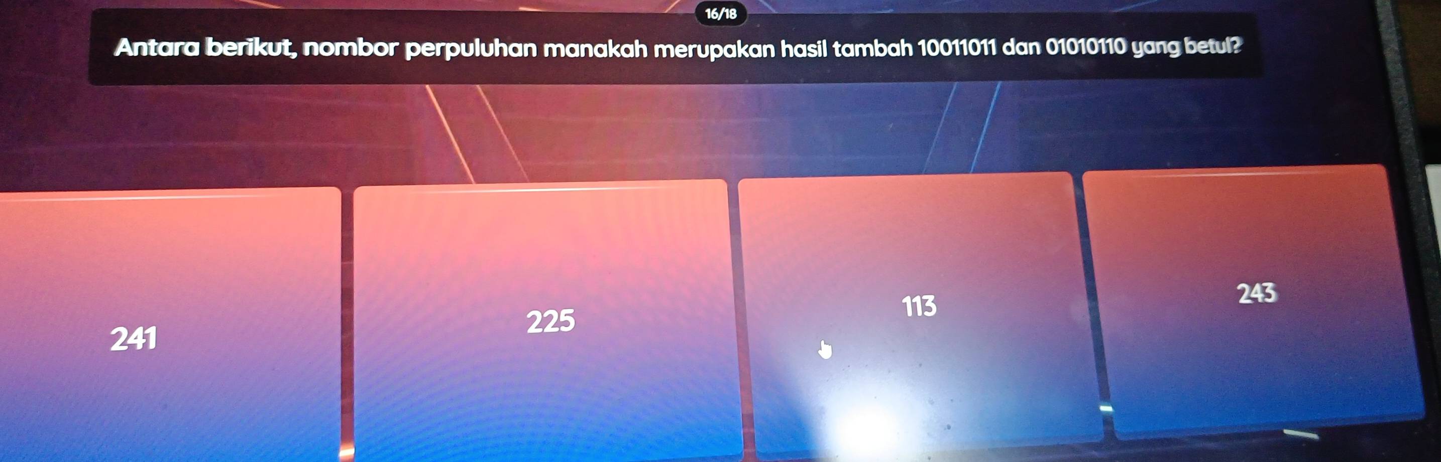 16/18
Antara berikut, nombor perpuluhan manakah merupakan hasil tambah 10011011 dan 01010110 yang betul?
113
243
241
225