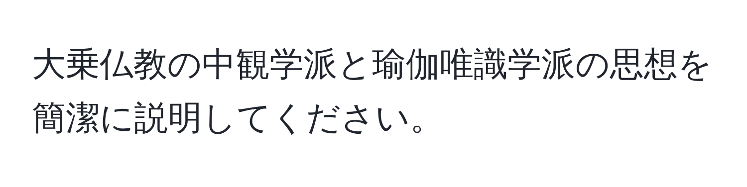 大乗仏教の中観学派と瑜伽唯識学派の思想を簡潔に説明してください。