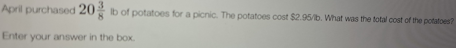 April purchased 20 3/8  lb of potatoes for a picnic. The potatoes cost $2.95/lb. What was the total cost of the potatoes? 
Enter your answer in the box.