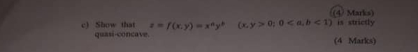 (4) Marks)
c) Show that z=f(x,y)=x^ny^n (x,y>0;0<1) is strictly
quasi-concave. (4 Marks)