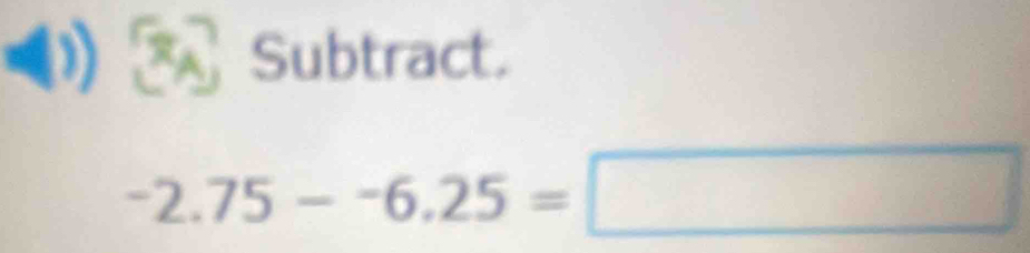 a 
Subtract.
-2.75--6.25=□