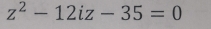 z^2-12iz-35=0