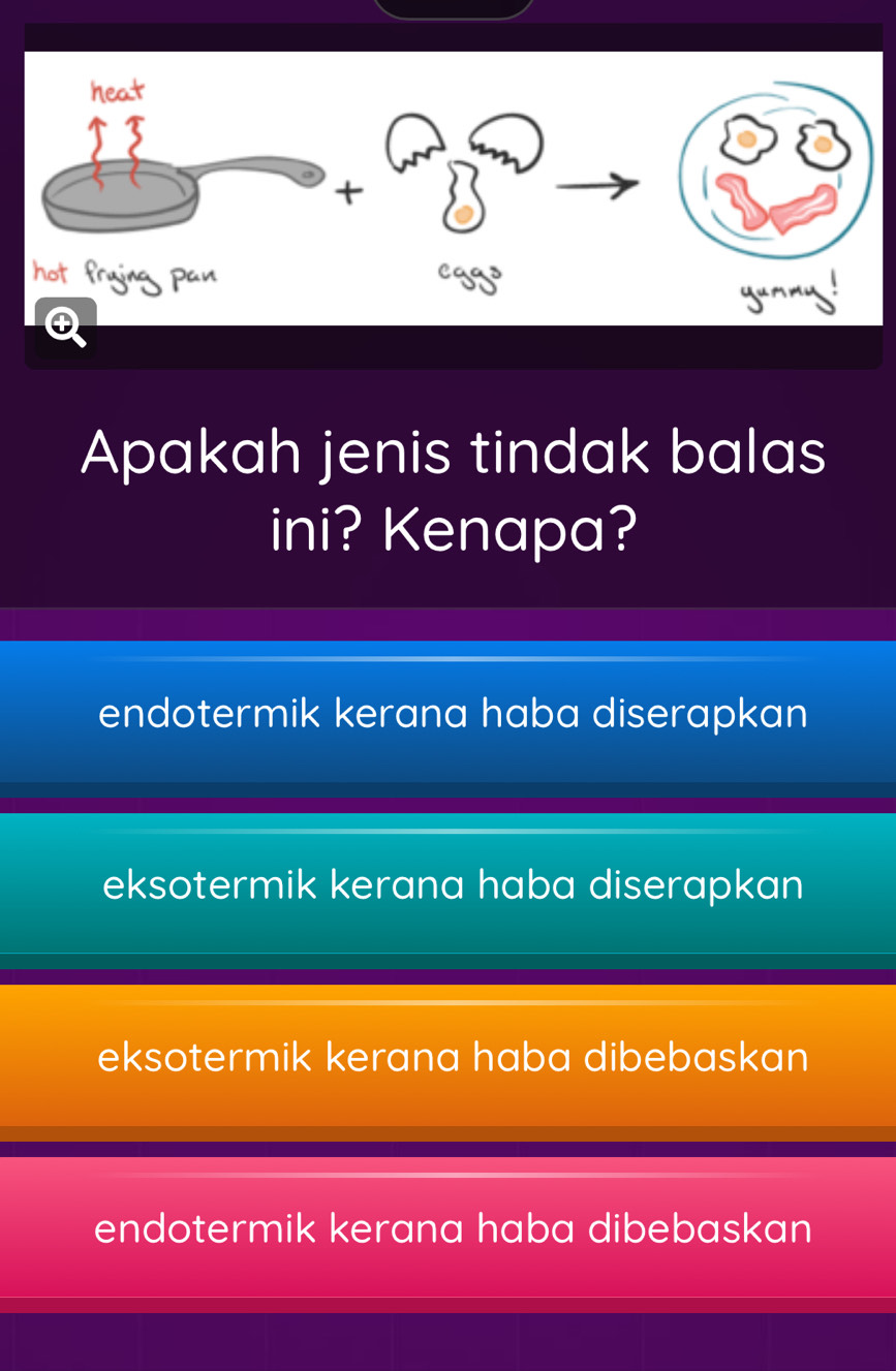 Apakah jenis tindak balas
ini? Kenapa?
endotermik kerana haba diserapkan
eksotermik kerana haba diserapkan
eksotermik kerana haba dibebaskan
endotermik kerana haba dibebaskan