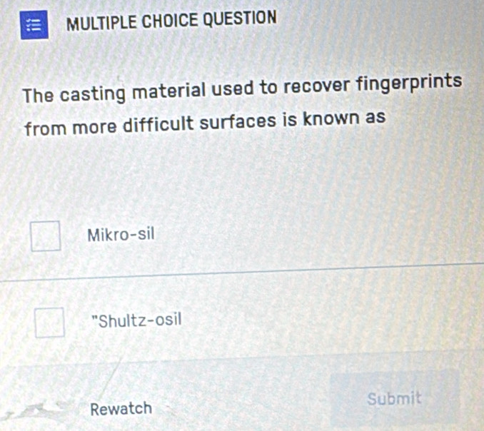 a MULTIPLE CHOICE QUESTION
The casting material used to recover fingerprints
from more difficult surfaces is known as
Mikro-sil
"Shultz-osil
Submit
Rewatch