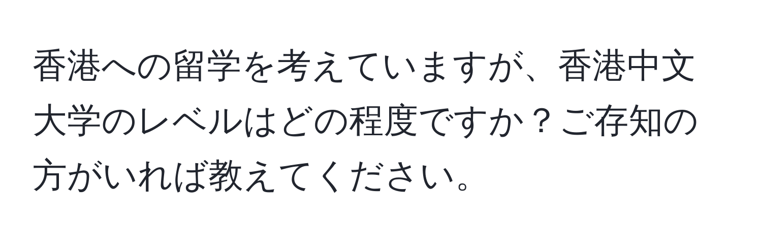 香港への留学を考えていますが、香港中文大学のレベルはどの程度ですか？ご存知の方がいれば教えてください。
