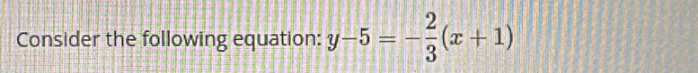 Consider the following equation: y-5=- 2/3 (x+1)