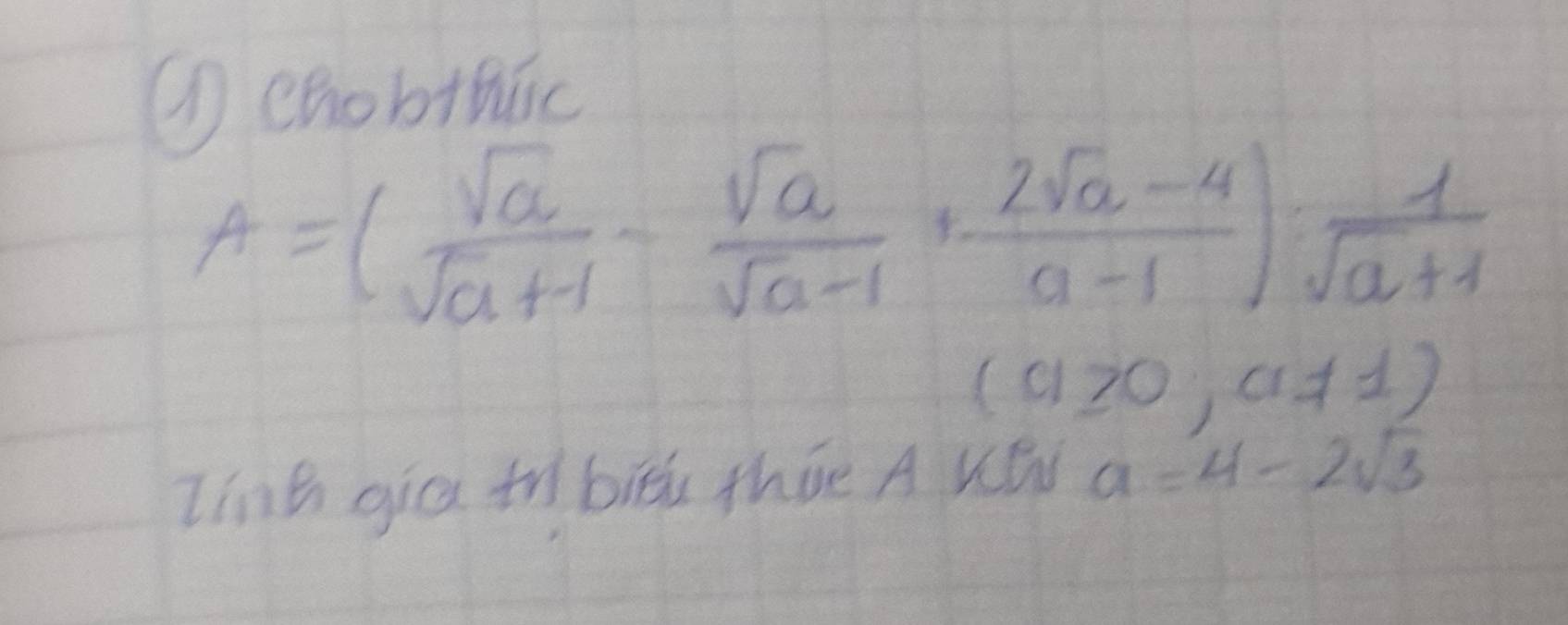 ①chobthúic
A=( sqrt(a)/sqrt(a)+1 - sqrt(a)/sqrt(a)-1 + (2sqrt(a)-4)/a-1 ): 1/sqrt(a)+1 
(a≥slant 0,a!= 1)
Iinh gica t biēu tháe A Wǒ a=4-2sqrt(3)