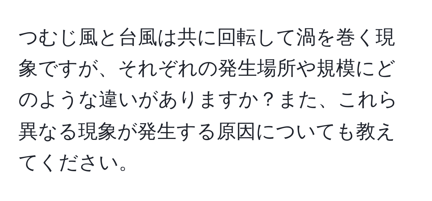 つむじ風と台風は共に回転して渦を巻く現象ですが、それぞれの発生場所や規模にどのような違いがありますか？また、これら異なる現象が発生する原因についても教えてください。