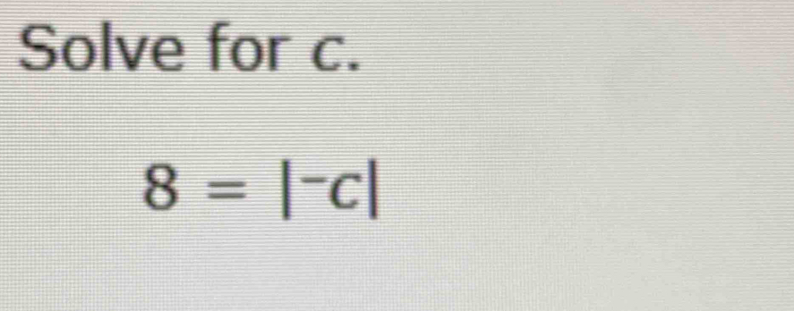 Solve for c.
8=|^-c|