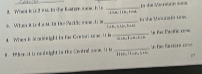 When it is 2 Em. in the Bastern zone, it is _in the Mountain zone. 
3. When it is 4 A.m. in the Pacific zone, it is _in the Mountain zone. 
1. When it is midnight in the Central zone, it is _【A:; 】 AM,; B A3; in the Pacific zone. 
5. When it is midnight in the Central zone, it is _In the Bastern zong 
l I F, 1 M, 3;
67