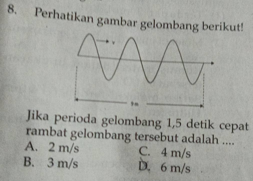 Perhatikan gambar gelombang berikut!
Jika perioda gelombang 1,5 detik cepat
rambat gelombang tersebut adalah ....
A. 2 m/s C. 4 m/s
B. 3 m/s D. 6 m/s