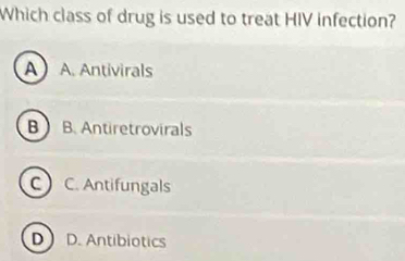 Which class of drug is used to treat HIV infection?
A A. Antivirals
BB. Antiretrovirals
c) C. Antifungals
DD. Antibiotics