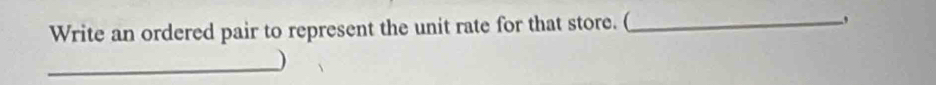 Write an ordered pair to represent the unit rate for that store. (_ , 
_)