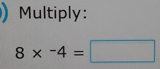 Multiply:
8* -4=□