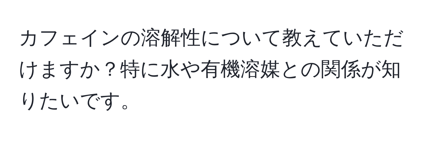 カフェインの溶解性について教えていただけますか？特に水や有機溶媒との関係が知りたいです。