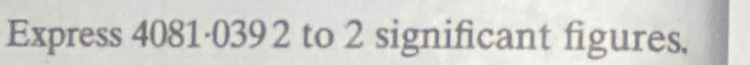 Express 4081·0392 to 2 significant figures.