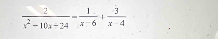  2/x^2-10x+24 = 1/x-6 + 3/x-4 