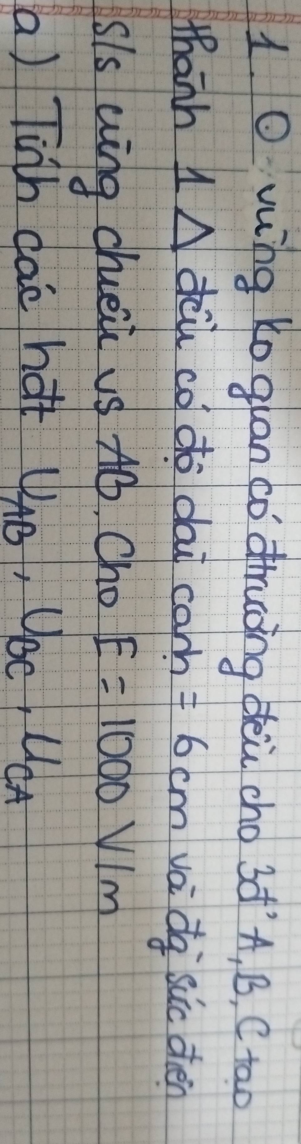 wing ko guan co druōng dèù cho 3àA, B, C tao 
thanh 1 N dcu co do dai camn =6cm va dg sic den 
sls uing chueii vs Ab. Cho E=1000V/m
a) Tinh dae hot U_AB, U_BC, U_CA