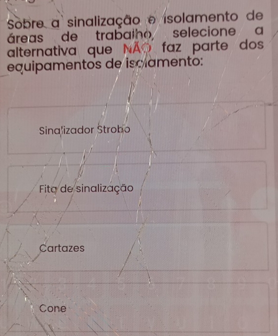 Sobre a sinalização e isolamento de
áreas de trabalho selecione a
alternativa que NÃO faz parte do
equipamentos de isclamento:
Sinalizador Strobo
Fita de sinalização
Cartazes
Cone