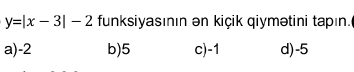 y=|x-3|-2 funksiyasının ən kiçik qiymətini tapın.
a) -2 b) 5 c) -1 d) -5