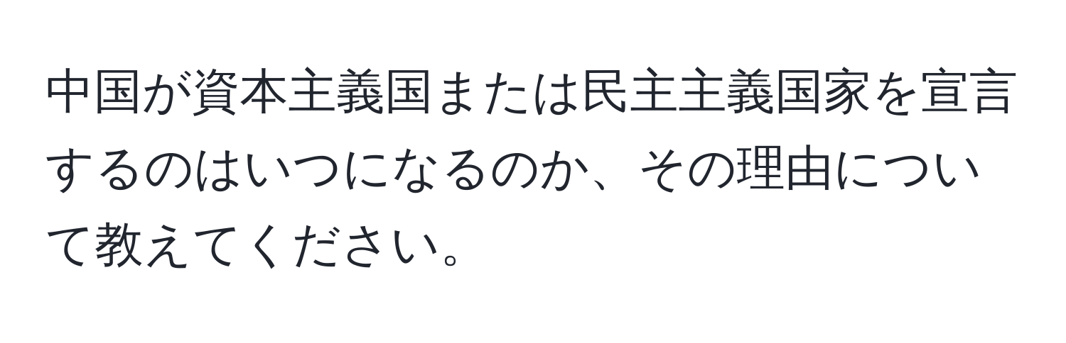 中国が資本主義国または民主主義国家を宣言するのはいつになるのか、その理由について教えてください。