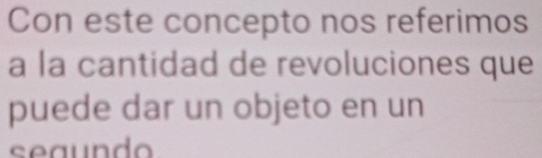 Con este concepto nos referimos 
a la cantidad de revoluciones que 
puede dar un objeto en un 
seaundo