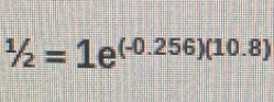 1/2=1e^((-0.256)(10.8))