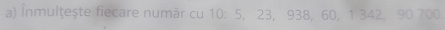Înmulţeşte fiecare numär cu 10 : 5, 23, 938, 60, 1 342, 90 700.