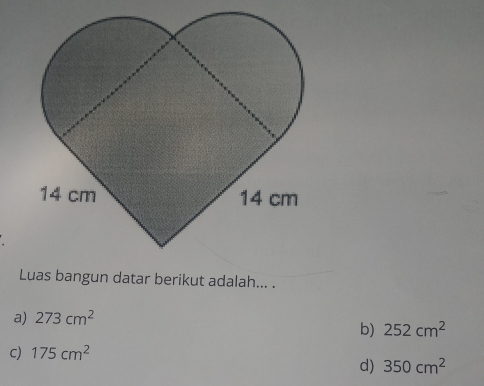 Luas bangun datar berikut adalah... .
a) 273cm^2
b) 252cm^2
c) 175cm^2
d) 350cm^2