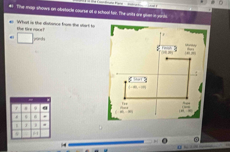 ance in the Coordinate Plane - Instruction - Leve  
The map shows an obstacle course at a school fair. The units are given in yards,
# What is the distance from the start to
the tire race?
□ yards
7 B 9
6
3
9
ligt