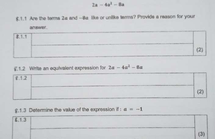 2a-4a^2-8a
5.1.1 Are the terms 2a and -8a like or unlike terms? Provide a reason for your 
answer . 
.1.2 Write an equivalent expression for 2a-4a^2-8a
g.1.3 Determine the value of the expression if : a=-1